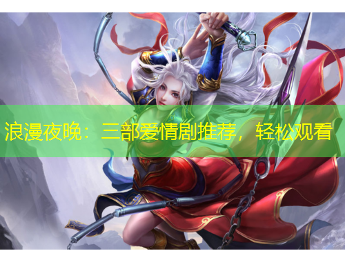 浪漫夜晚：三部爱情剧推荐，轻松观看