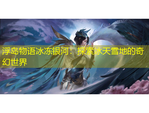 浮岛物语冰冻银河：探索冰天雪地的奇幻世界
