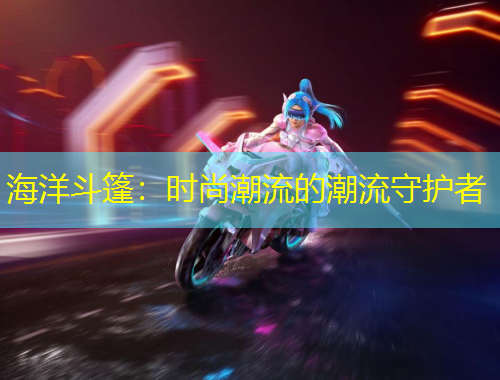 海洋斗篷：时尚潮流的潮流守护者