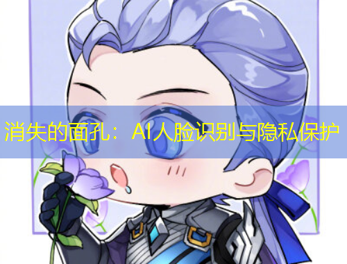 消失的面孔：AI人脸识别与隐私保护