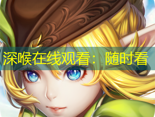 深喉在线观看：随时看