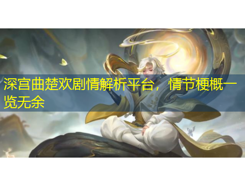 深宫曲楚欢剧情解析平台，情节梗概一览无余