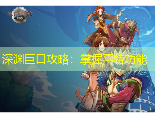 深渊巨口攻略：掌握平特功能