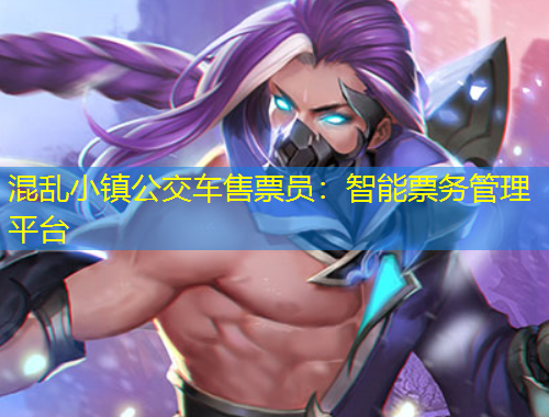 混乱小镇公交车售票员：智能票务管理平台