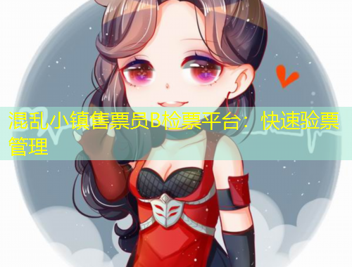 混乱小镇售票员B检票平台：快速验票管理