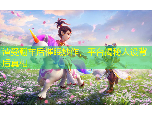 渣受翻车后催眠炒作，平台揭秘人设背后真相