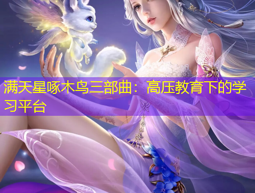 满天星啄木鸟三部曲：高压教育下的学习平台