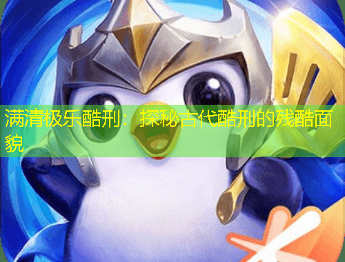 满清极乐酷刑：探秘古代酷刑的残酷面貌