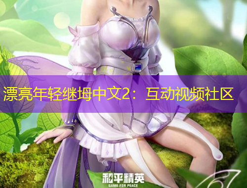 漂亮年轻继坶中文2：互动视频社区