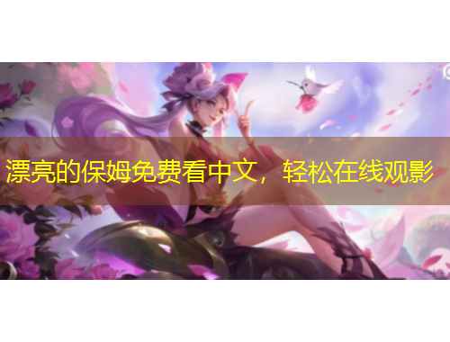 漂亮的保姆免费看中文，轻松在线观影