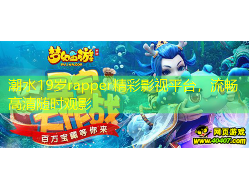 潮水19岁rapper精彩影视平台，流畅高清随时观影