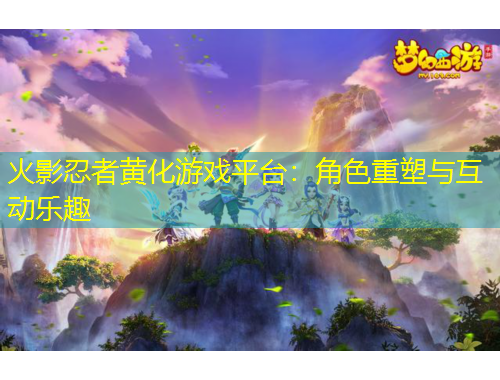 火影忍者黄化游戏平台：角色重塑与互动乐趣