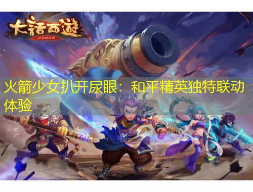 火箭少女扒开尿眼：和平精英独特联动体验