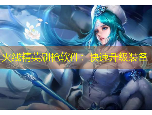 火线精英刷枪软件：快速升级装备