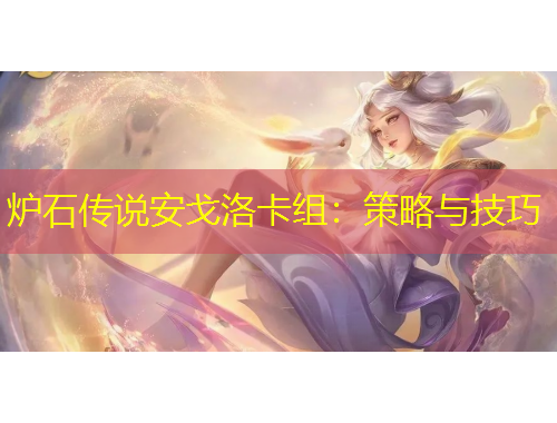 炉石传说安戈洛卡组：策略与技巧