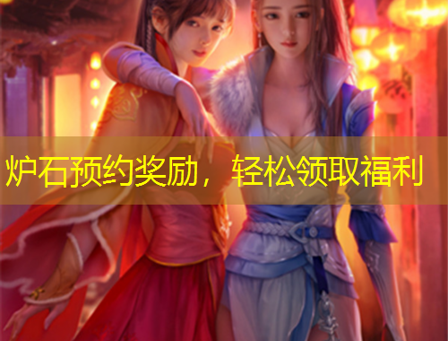 炉石预约奖励，轻松领取福利