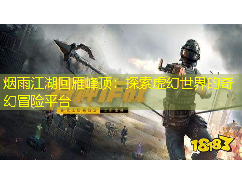 烟雨江湖回雁峰顶：探索虚幻世界的奇幻冒险平台