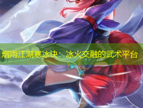 烟雨江湖寒冰诀：冰火交融的武术平台
