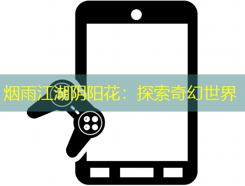 烟雨江湖阴阳花：探索奇幻世界