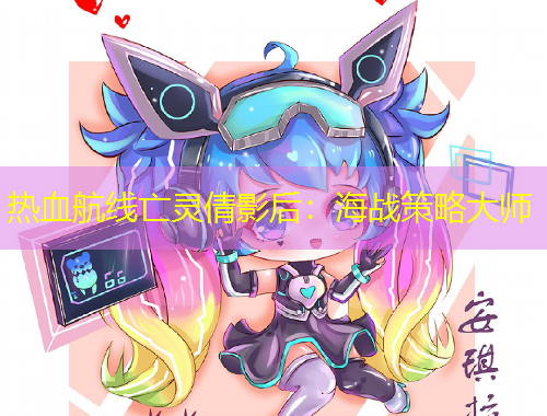 热血航线亡灵倩影后：海战策略大师