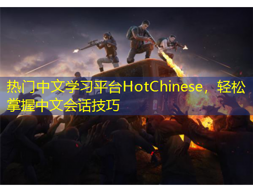 热门中文学习平台HotChinese，轻松掌握中文会话技巧
