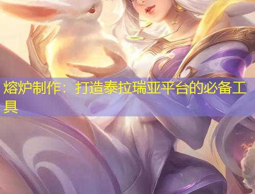 熔炉制作：打造泰拉瑞亚平台的必备工具