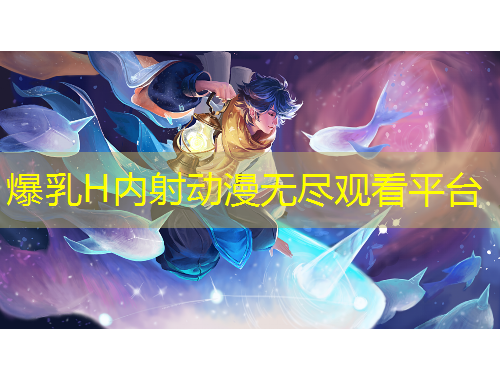 爆乳H内射动漫无尽观看平台