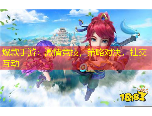 爆款手游:激情竞技,策略对决,社交互动