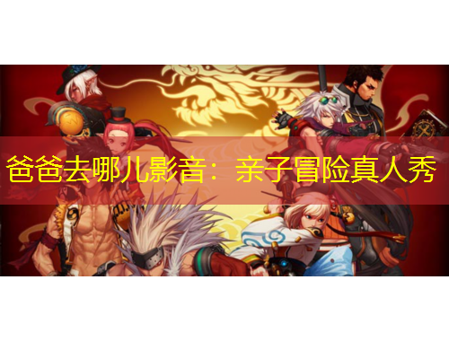 爸爸去哪儿影音：亲子冒险真人秀