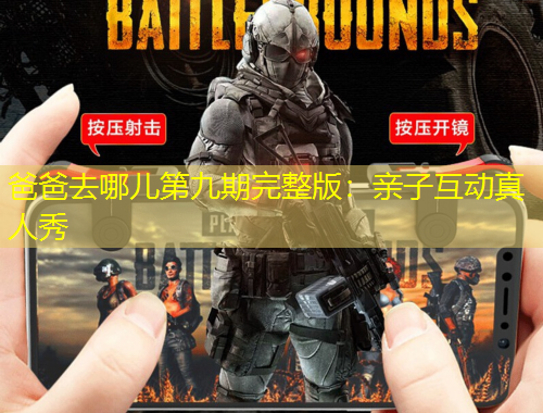 爸爸去哪儿第九期完整版：亲子互动真人秀