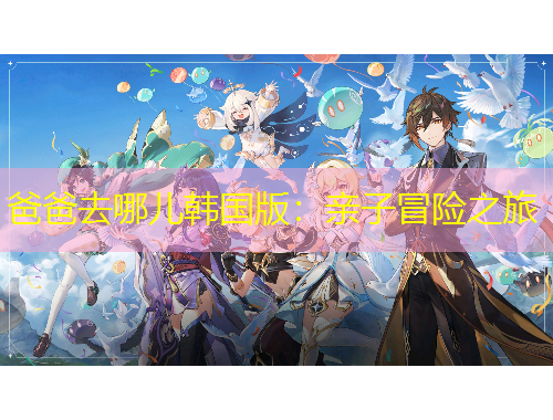 爸爸去哪儿韩国版：亲子冒险之旅