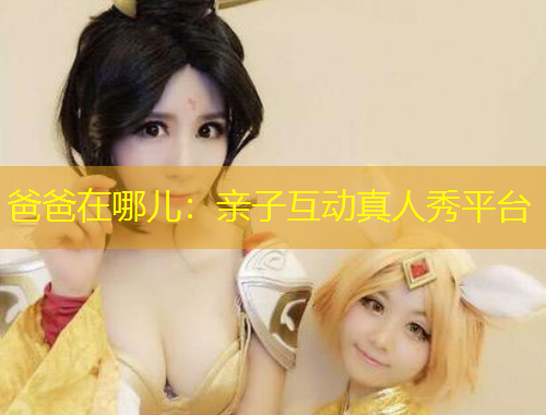 爸爸在哪儿:亲子互动真人秀平台