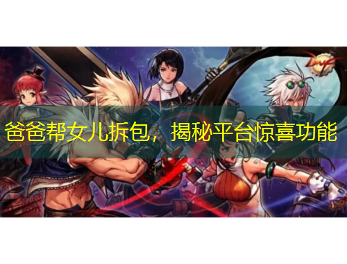爸爸帮女儿拆包，揭秘平台惊喜功能
