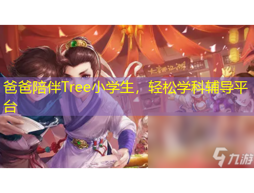 爸爸陪伴Tree小学生，轻松学科辅导平台