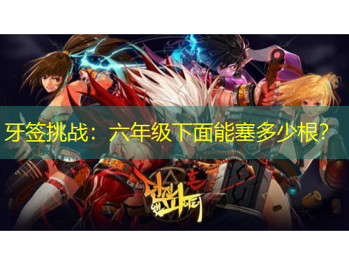 牙签挑战：六年级下面能塞多少根？