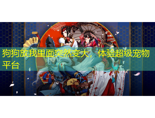 狗狗放我里面突然变大，体验超级宠物平台