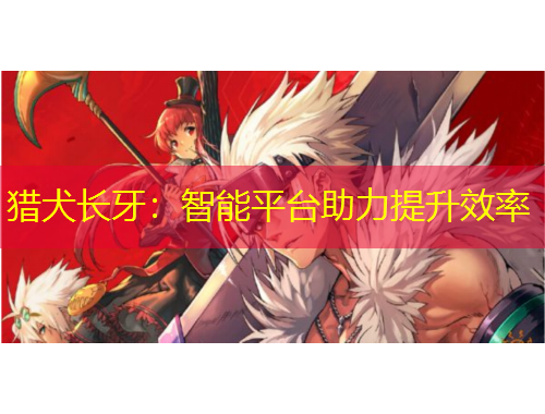 猎犬长牙：智能平台助力提升效率