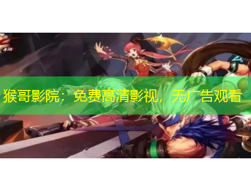 猴哥影院：免费高清影视，无广告观看