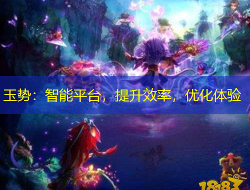 玉势：智能平台，提升效率，优化体验