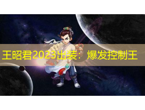 王昭君2023出装：爆发控制王