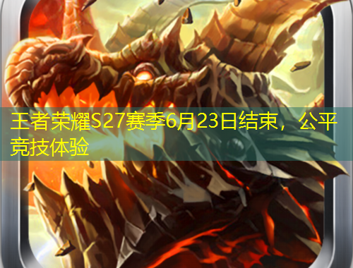王者荣耀S27赛季6月23日结束，公平竞技体验