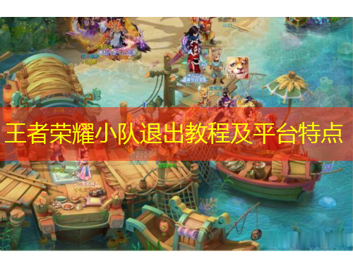 王者荣耀小队退出教程及平台特点