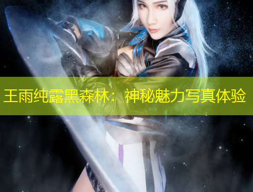 王雨纯露黑森林：神秘魅力写真体验