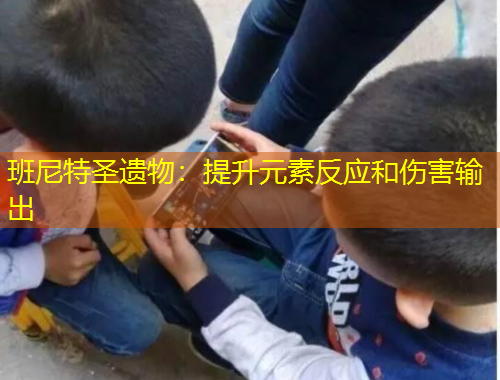 班尼特圣遗物：提升元素反应和伤害输出
