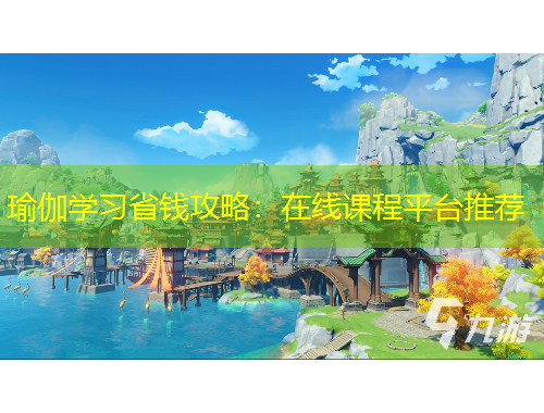 瑜伽学习省钱攻略：在线课程平台推荐