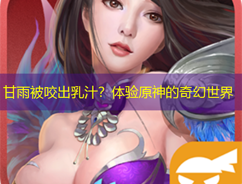 甘雨被咬出乳汁？体验原神的奇幻世界
