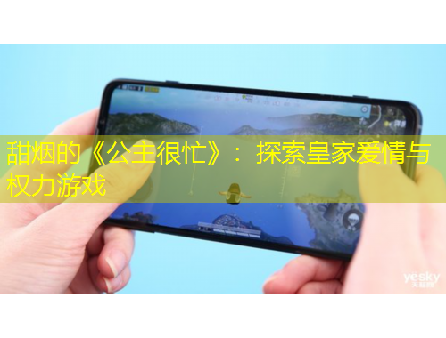 甜烟的《公主很忙》：探索皇家爱情与权力游戏