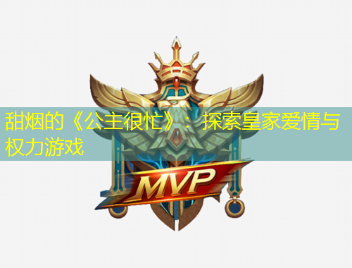 甜烟的《公主很忙》：探索皇家爱情与权力游戏
