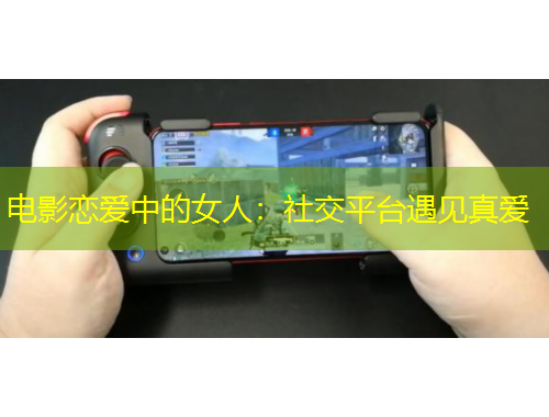 电影恋爱中的女人：社交平台遇见真爱