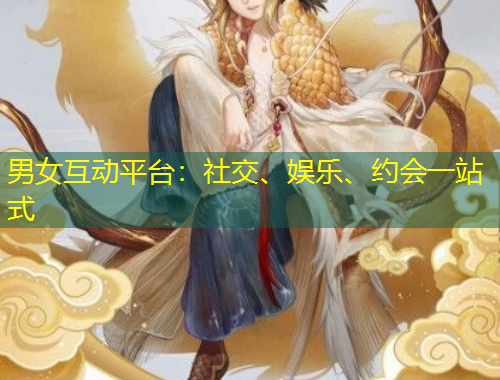 男女互动平台：社交、娱乐、约会一站式